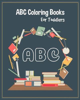 ABC Coloring Books For Toddlers: Preschool And Kids. An ABC Activity Book for Toddlers and Preschool Kids Age 2-5 to Learn the English Alphabet Letters from A to Z