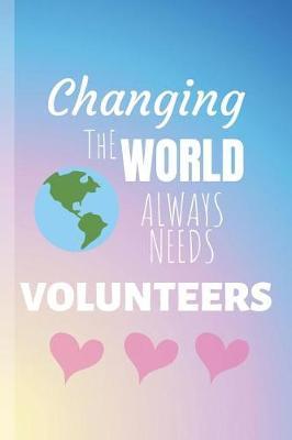 Changing The World Always Needs Volunteers: Volunteer - Volontaire Journal & Volunteering Notebook Quote - Diary To Write In (110 Lined Pages, 6 x 9 in) Gift For Girls, Kids, School, Students, Teachers