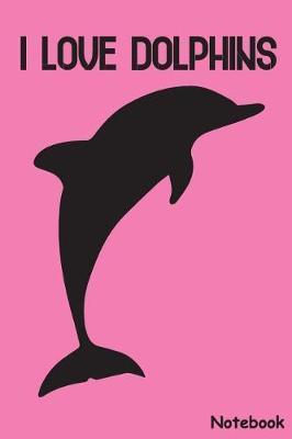 I Love Dolphins: Dolphin School Diary Journal Notebook Gift for Kids and Adult Love Aquatic Mammals Animals 6 x 9 College Ruled Lined Paper Journal