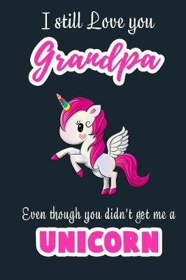 I Still Love you Grandpa Even though you didn't get me a Unicorn: Blank Lined 6x9 Grandfather Journal / Notebook - A Perfect Birthday, Wedding Anniversary, Grandparents Day, Christmas or Thanksgiving gift from sons and daughter