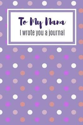 To My Nana I Wrote You A Journal: Loving Guided Prompt Question Journal For Nan Filled In My Grandchild With Sketches And A Story