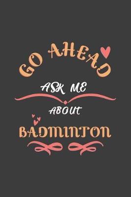 Go Ahead Ask Me About Badminton: Notebook / Journal - College Ruled / Lined - for Badminton Lovers