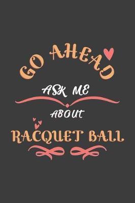 Go Ahead Ask Me About Racquet ball: Notebook / Journal - College Ruled / Lined - for Racquet ball Lovers