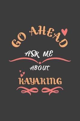 Go Ahead Ask Me About Kayaking: Notebook / Journal - College Ruled / Lined - for Kayaking Lovers