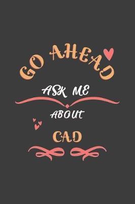 Go Ahead Ask Me About Cad: Notebook / Journal - College Ruled / Lined - for Cad Lovers