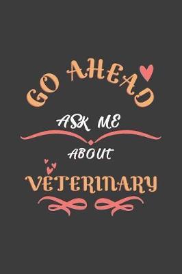 Go Ahead Ask Me About Veterinary: Notebook / Journal - College Ruled / Lined - for Veterinary Lovers