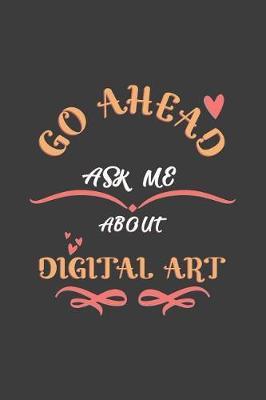 Go Ahead Ask Me About Digital art: Notebook / Journal - College Ruled / Lined - for Digital art Lovers