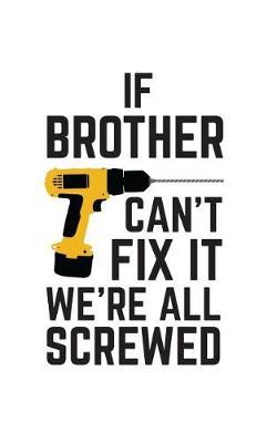 If Brother Can't Fix It We're All Screwed: If Brother Can't Fix It We're All Screwed Because No One Can Quote on Funny Brothers Notebook With Screwdriver as Doodle Diary Book Gift for Brother on Fathers Day