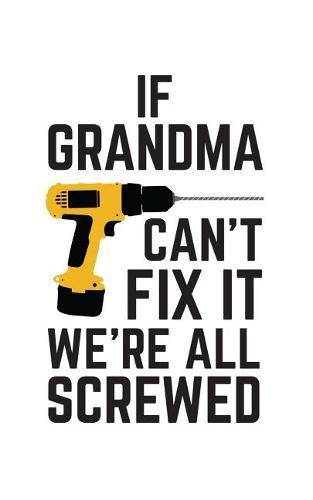 If Grandma Can't Fix It We're All Screwed: If Grandma Can't Fix It We're All Screwed Because No One Can Quote on Funny Gramma Notebook With Screwdriver as Doodle Diary Book Gift for Grandmother on Mothers Day