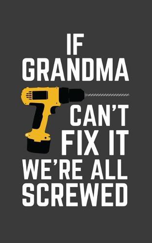If Grandma Can't Fix It We're All Screwed: If Grandma Can't Fix It We're All Screwed Because No One Can Quote on Funny Gramma Notebook With Screwdriver as Doodle Diary Book Gift for Grandmother on Mothers Day
