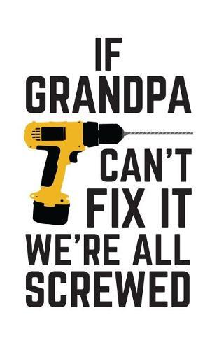 If Grandpa Can't Fix It We're All Screwed: If Grandpa Can't Fix It We're All Screwed Because No One Can Quote on Funny Grampa Notebook With Screwdriver as Doodle Diary Book Gift for Grandfather on Fathers Day