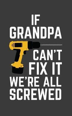 If Grandpa Can't Fix It We're All Screwed: If Grandpa Can't Fix It We're All Screwed Because No One Can Quote on Funny Grampa Notebook With Screwdriver as Doodle Diary Book Gift for Grandfather on Fathers Day
