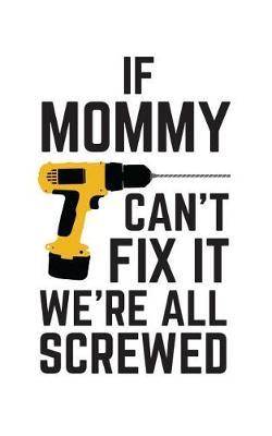 If Mommy Can't Fix It We're All Screwed: If Mommy Can't Fix It We're All Screwed Because No One Can Quote on Funny Mamma Notebook With Screwdriver as Doodle Diary Book Gift for Mother on Mothers Day