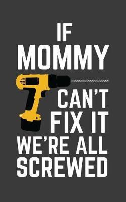If Mommy Can't Fix It We're All Screwed: If Mommy Can't Fix It We're All Screwed Because No One Can Quote on Funny Mamma Notebook With Screwdriver as Doodle Diary Book Gift for Mother on Mothers Day