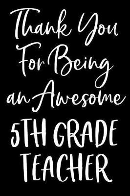 Thank You For Being an Awesome 5th Grade Teacher: Blank Lined Journal For Teacher Appreciation