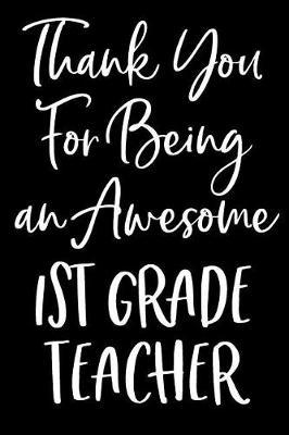 Thank You For Being an Awesome 1st Grade Teacher: Blank Lined Journal For Teacher Appreciation