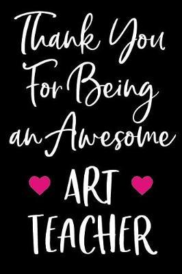 Thank You For Being an Awesome Art Teacher: Blank Lined Journal For Teacher Appreciation