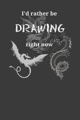 I'd Rather Be Drawing Right Now: Dragons Themed Artist Sketchbook With Blank Pages For Drawing, Painting, Sketching & Doodling