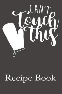 Can't Touch This Recipe Book: Blank Recipe Book For Favorite Family Recipes