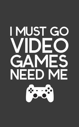 I Must Go Video Games Need Me: I Must Go Video Games Need Me! Funny Gamer Joke Notebook Gift For Geek Gamers With Console Controller! Gaming Doodle Diary Book For Any Nerd Game Player To Drink While Playing Cool Videogames