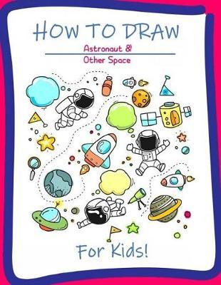 How to Draw Astronaut & Other Space for Kids: A Step-by-Step Drawing and Activity Book for Kids to Learn to Draw Cute Stuff