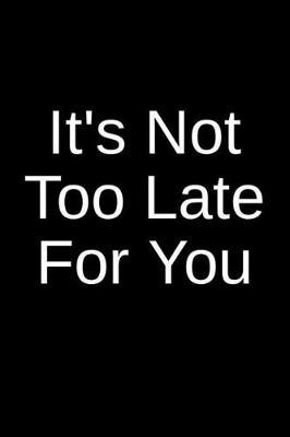 It's Not Too Late For You: A Creative Psychology Writing Journal for an Inmate and a Loved One in Jail or Prison