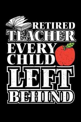 Retired Teacher Every Child Left Behind: Retirement Gift For Teachers
