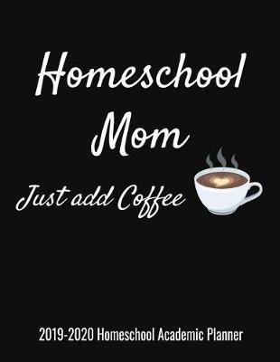 Homeschool Mom Just Add Coffee 2019-2020 Homeschool Academic Planner: Planning Notebook for the Homeschool Mom
