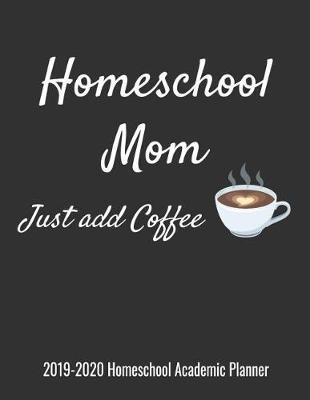 Homeschool Mom Just Add Coffee 2019-2020 Homeschool Academic Planner: Homeschooling Planning and Organization Notebook