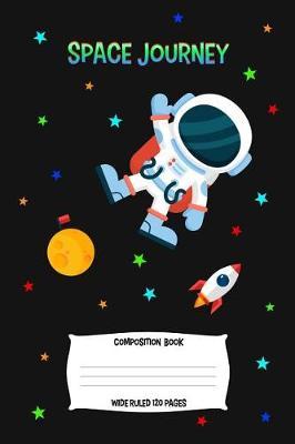Space Journey Composition Book Wide Ruled 120 Pages: Astronaut Journal To Write In For Kids, Blank Lined Notebook For School, Work or Home, 6x9 Unique Diary, Rocket Man Cover