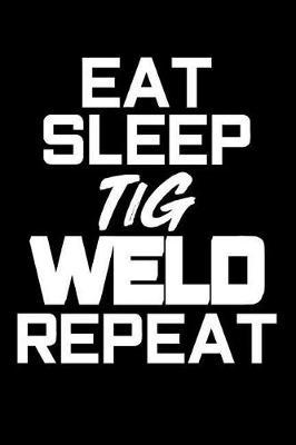 Eat Sleep TiG Weld Repeat: Blank Lined Journal