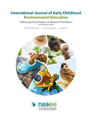 International Journal of Early Childhood Environmental Education, Volume 6, No. 2: Addressing Policy, Practice, and Research That Matters