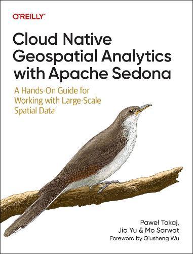Cloud Native Geospatial Analytics with Apache Sedona: A Hands-On Guide For Working With Large-Scale Spatial Data