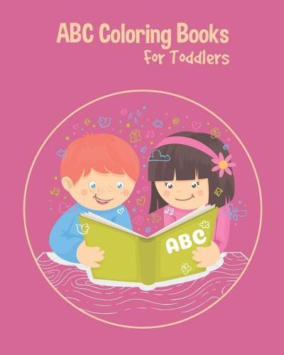 ABC Coloring Books For Toddlers: Preschool And Kids. An ABC Activity Book for Toddlers and Preschool Kids Age 2-5 to Learn the English Alphabet Letters from A to Z