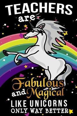 Teachers Are Fabulous And Magical Like Unicorns Only Way Better: School Gift For Teachers