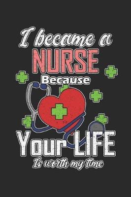 I Became A Nurse Because Your Life is Worth My Time: 6 x 9 in 110 page Notebook for registered nurses, nurse assistants, and nursing students.