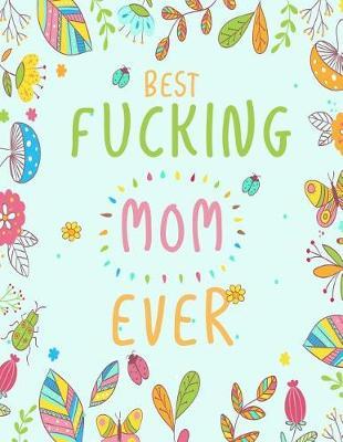 Best fucking Mom ever: Mother's Day Journal Notebook To Write In For Mom, Blank Journal, A thoughtful Gift for New Mothers, Parents. Write Memories now, Read them later