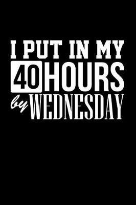 I Put in My 40 Hours By Wednesday: Blank Lined Journal