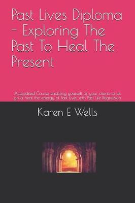 Past Lives Diploma - Exploring The Past To Heal The Present: Accredited Course enabling yourself or your clients to let go & heal the energy of Past Lives with Past Life Regression