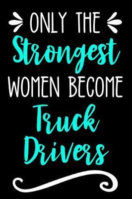 Only the Strongest Women Become Trucks Drivers: Lined Journal Notebook for Truck Drivers and Big Riggers