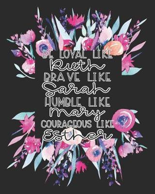 Be Loyal Like Ruth Brave Like Sarah Humble Like Mary Courageous Like Esther: Prayer Journal