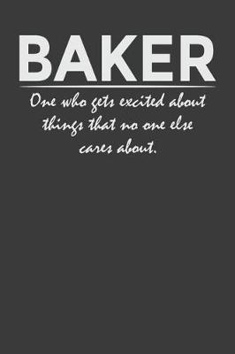 Baker - one who gets excited about things that no one else cares about: 6x9  Notebook, 120 Pages, Perfect for Note and Journal, Great Gift for Baker