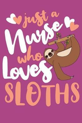 Just A Nurse Who Loves Sloths: 6 x 9 Journal Perfect Gift for Nurses Who Loves Sloths to Write Notes, 125 Lined Pages