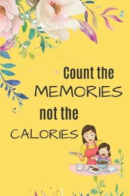 Count the MEMORIES not the CALORIES: Blank Recipe Journal to Write in for Women, men & Childrens. Food Cookbook Design, Document all Your Special ... Specialy for Women, Wife, Mom