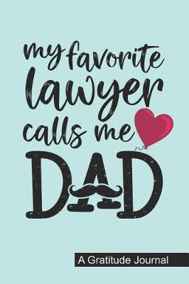 My Favorite Lawyer Calls Me Dad - A Gratitude Journal: Beautiful Gratitude Journal for Daddy who raised a Lawyer, Papa's favorite Attorney and Lawyer Fathers day Gift