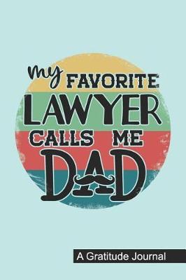 My Favorite Lawyer Calls Me Dad - A Gratitude Journal: Beautiful Gratitude Journal for Daddy who raised a Lawyer, Papa's favorite Attorney and Lawyer Fathers day Gift