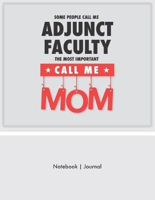 Some People Call Me Adjunct Faculty - The Most Important Call Me Mom - Notebook Journal