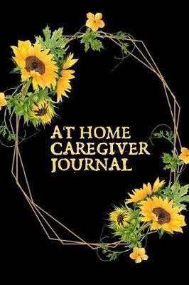 At Home Caregiver Journal: The Ultimate Caregiver's Diary To Write Medical Tracking Information in. This is a 6X9 101 Page Prompted Fill In Organizer for Those Caring For Seniors, Dealing With Dementia or Just At Home Caregivers.