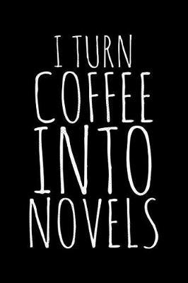 I turn coffee into novels: Notebook (Journal, Diary) for Authors and Writers 120 lined pages to write in