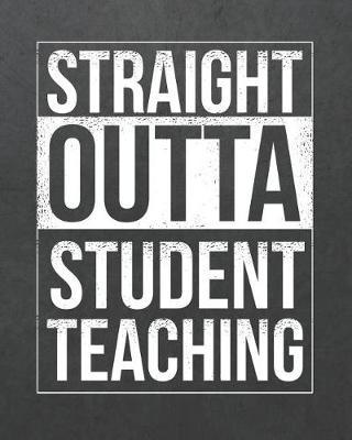 Straight Outta Student Teaching: Teacher Planner Notebook and Journal For Recording Student Attendance with 11-month Planner